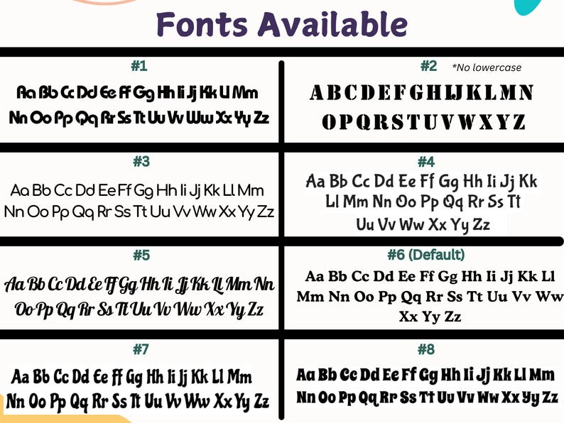 May include: A graphic showcasing eight different font styles, each displayed with the alphabet in both uppercase and lowercase letters. The text "Fonts Available" is at the top. Font styles vary in design, from simple to more decorative.