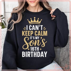 May include: Black sweatshirt with gold text and a gold crown graphic. The text reads "I CAN'T KEEP CALM IT'S MY SON'S 16TH BIRTHDAY". A fun and festive design for a birthday celebration.