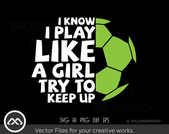 Soccer SVG I know I play like a girl try to keep up - soccer svg, soccer mom svg, soccer ball svg, soccer shirt, soccer cut file for lovers