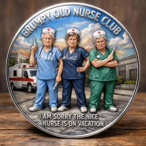 May include: A round metal emblem featuring three stern-faced nurses in scrubs, holding syringes. The text "GRUMPY OLD NURSE CLUB" arches across the top, with "I AM SORRY THE NICE NURSE IS ON VACATION" at the bottom. An ambulance is visible in the background.