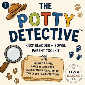 May include: A graphic titled THE POTTY DETECTIVE KIDS' BLADDER + BOWEL PARENT TOOLKIT featuring a tan pith helmet, a magnifying glass, paw prints, and a wooden sign that reads FOLLOW THE CLUES. NOTICE THE PATTERNS. BRING BETTER INFORMATION TO YOUR CHILD'S HEALTHCARE TEAM.