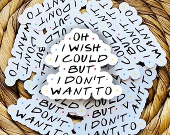Friends Sticker, Oh I Wish I Could But I Don't Want to, Gifts under 5, Friends Fan, Funny Friends Sticker