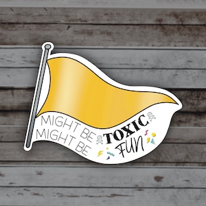 May include: A yellow flag with a white border and the text "Might be Toxic Might be Fun" with skull and crossbones, lightning bolt, and other graphic elements.