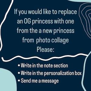 May include: Dark blue graphic with white text. The text reads: "If you would like to replace an OG princess with one from the a new princess from photo collage Please: Write in the note section, Write in the personalization box, Send me a message."