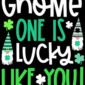 May include: Green and white gnome graphic with the text "Gnome one is lucky like you!"  A fun design for St. Patrick's Day.