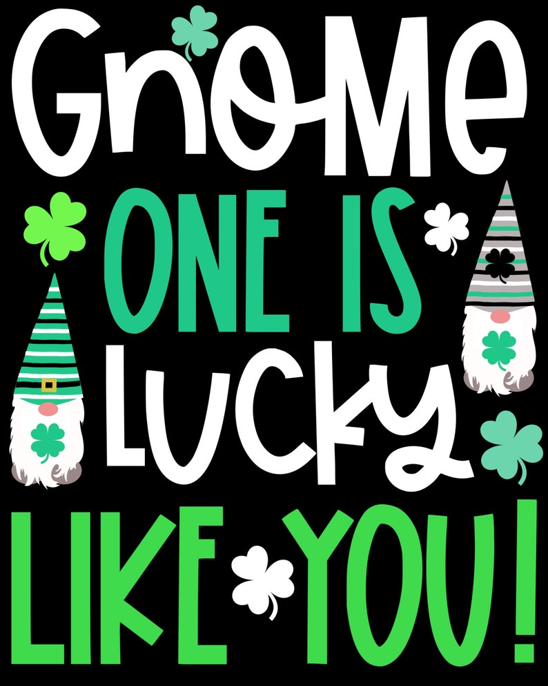 May include: Green and white gnome graphic with the text "Gnome one is lucky like you!"  A fun design for St. Patrick's Day.