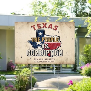 May include: A rectangular yard sign with a distressed, off-white background featuring the text TEXAS THE PEOPLE VS. CORRUPTION and DEMAND INTEGRITY & ACCOUNTABILITY in black and red, centered around a graphic of the state of Texas in flag colors.