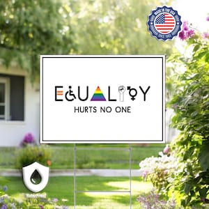 May include: White yard sign with the text "EQUALITY HURTS NO ONE" in black. The word "EQUALITY" is made up of symbols representing different groups of people, including a wheelchair, a rainbow, a fist, and a gender symbol.