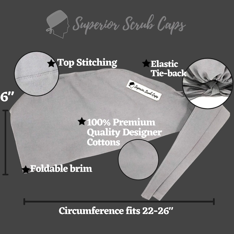 May include: Gray scrub cap with a foldable brim, elastic tie-back, and top stitching. The cap is made of 100% premium quality designer cotton and fits a circumference of 22-26 inches.