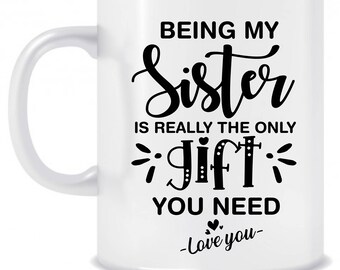 Being my sister is really the only gift you need Love you mug, Funny mug, Birthday gift, Best sister mug, sister gifts