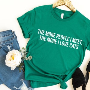 The More People I Meet The More I Love Cats Shirt, Cat Shirt, Kitty Kitten T Shirt,Tee,Mens, Womens Ladies Funny Present I Love Cats Lover