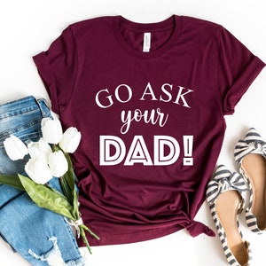 Go Ask Your Dad T-shirt - Funny Mom Shirt, Graphic T, Inspirational shirt for Mom, Mom Tees, Cute Womens Shirt, Feminist shirt, Mom Gift