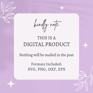 May include: A white square with rounded corners on a purple background with white floral designs. The text "kindly note" is written in cursive at the top of the square. The text "THIS IS A DIGITAL PRODUCT" is written in all caps below the first line of text. The text "Nothing will be mailed in the post" is written below the second line of text. The text "Formats Included: SVG, PNG, DXF, EPS" is written below the third line of text.