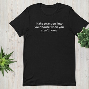 I Take Strangers Into Your House When You Aren&#39;t Home Shirt, Real Estate Shirt, Real Estate Agent Shirt, Funny Real Estate Shirt