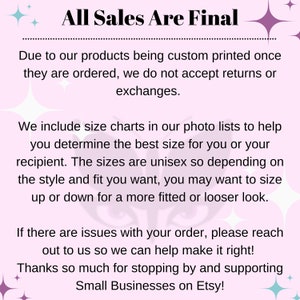 May include: Pink and white background with text that reads "All Sales Are Final". The text explains that due to custom printing, returns and exchanges are not accepted. It also includes information about size charts and unisex sizing. The text ends with "Thanks so much for stopping by and supporting Small Businesses on Etsy!"