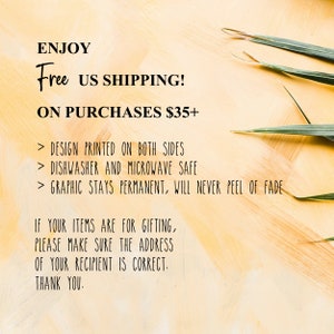 Op de afbeelding: Tekst op een gele achtergrond met een groene plant in de hoek. De tekst luidt: "ENJOY Free US SHIPPING! ON PURCHASES $35+ > DESIGN PRINTED ON BOTH SIDES > DISHWASHER AND MICROWAVE SAFE > GRAPHIC STAYS PERMANENT, WILL NEVER PEEL OF FADE IF YOUR ITEMS ARE FOR GIFTING, PLEASE MAKE SURE THE ADDRESS OF YOUR RECIPIENT IS CORRECT. THANK YOU."