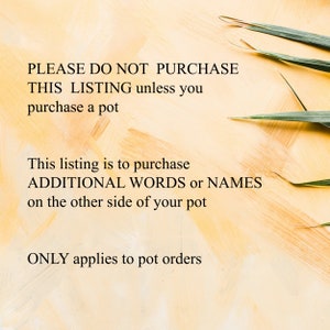 May include: PLEASE DO NOT PURCHASE THIS LISTING unless you purchase a pot. This listing is to purchase ADDITIONAL WORDS or NAMES on the other side of your pot. ONLY applies to pot orders.