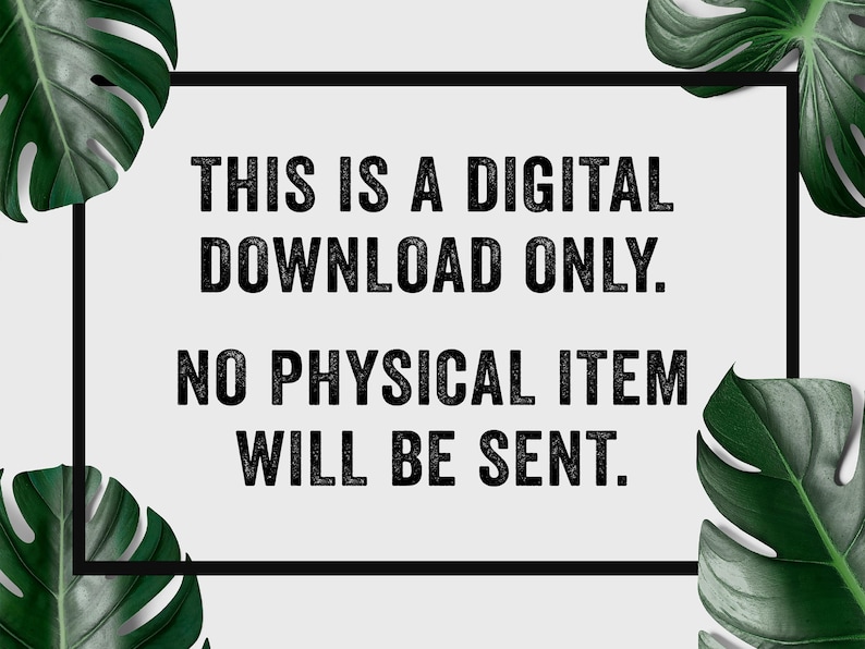 May include: A digital download announcement with a black frame and text. The text reads: "THIS IS A DIGITAL DOWNLOAD ONLY. NO PHYSICAL ITEM WILL BE SENT." Green monstera leaves are in the corners.
