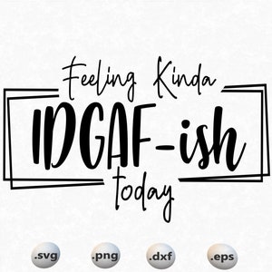 Feeling kinda IDGAF-ish today svg,Idgaf ish svg, IDGAF ish svg files for cricut,IDGAF ish shirt, cricut, printable, svg shirt design, svg