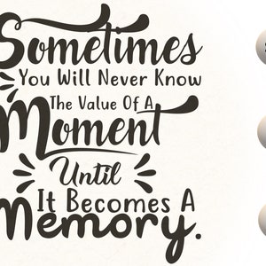 May include: Black and white typography graphic with the quote "Sometimes you will never know the value of a moment until it becomes a memory."