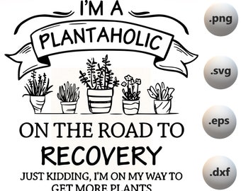 I'm plantaholic on the road to recovery just kidding i'm on my way to get more plants Svg, love to garden svg,plant lover svg,plant lady svg