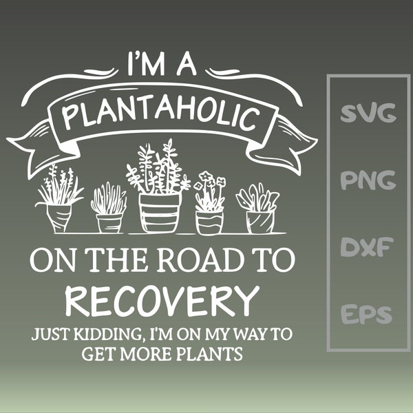 I'm plantaholic on the road to recovery just kidding i'm on my way to get more plants Svg, love to garden svg,plant lover svg,plant lady svg