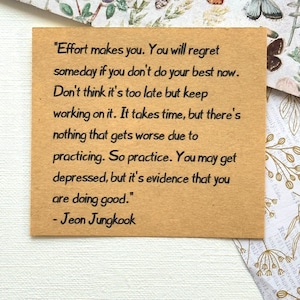 May include: A motivational quote by Jeon Jungkook, a member of the South Korean boy band BTS, printed on a brown paper background. The quote reads: "Effort makes you. You will regret someday if you don't do your best now. Don't think it's too late but keep working on it. It takes time, but there's nothing that gets worse due to practicing. So practice. You may get depressed, but it's evidence that you are doing good."
