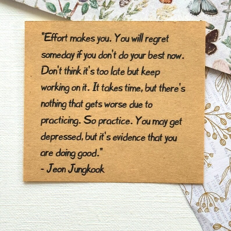 May include: A motivational quote by Jeon Jungkook, a member of the South Korean boy band BTS, printed on a brown paper background. The quote reads: "Effort makes you. You will regret someday if you don't do your best now. Don't think it's too late but keep working on it. It takes time, but there's nothing that gets worse due to practicing. So practice. You may get depressed, but it's evidence that you are doing good."