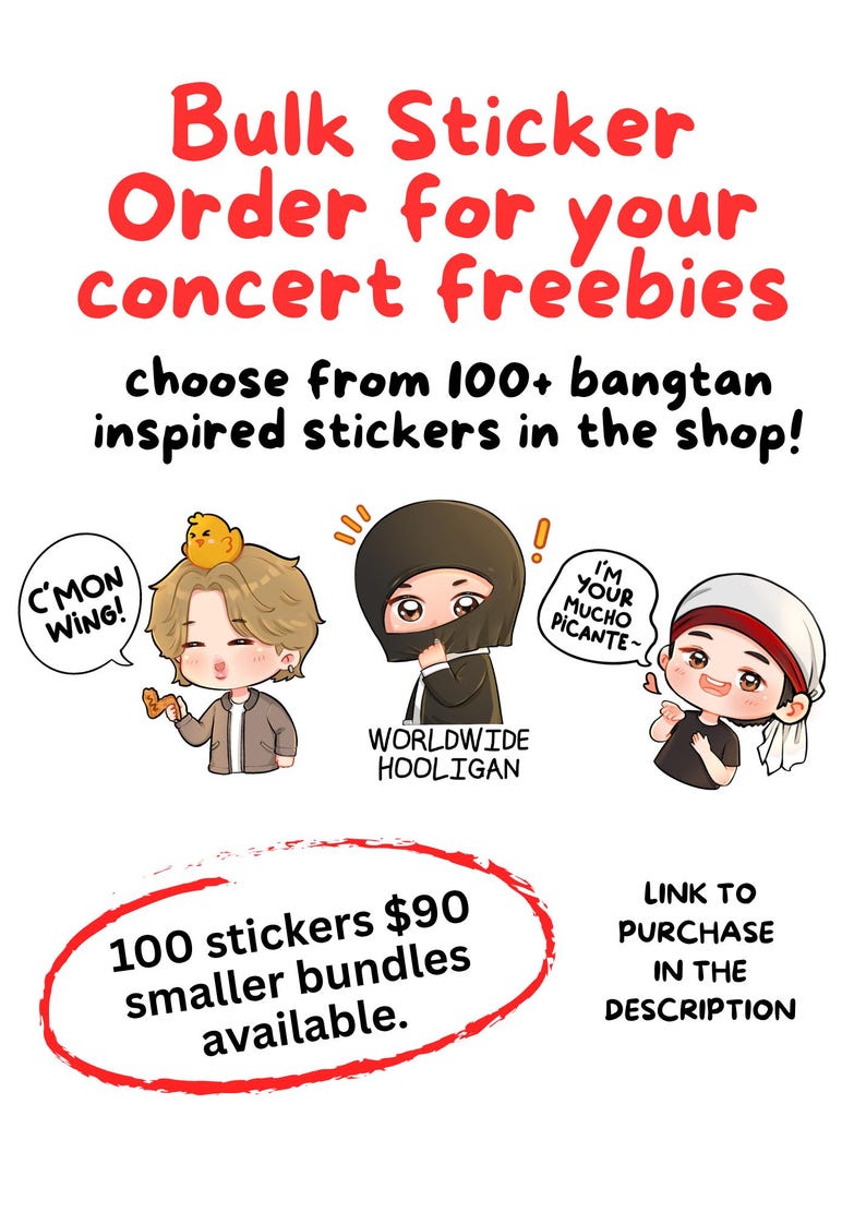 May include: A promotional graphic for bulk stickers featuring three chibi-style characters. Text reads: Bulk Sticker Order for your concert freebies, choose from 100+ bangtan inspired stickers in the shop!, C'MON WING!, WORLDWIDE HOOLIGAN, I'M YOUR MUCHO PICANTE~, 100 stickers $90 smaller bundles available., LINK TO PURCHASE IN THE DESCRIPTION.