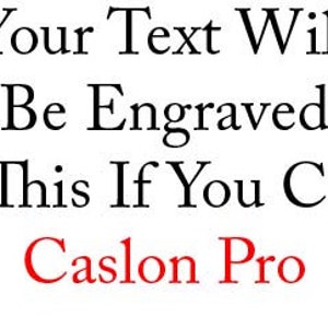 May include: Text on a white background reads "Your Text Will Be Engraved Like This If You Choose Caslon Pro." The text is in black, with "Caslon Pro" in red. The font is a classic serif style.