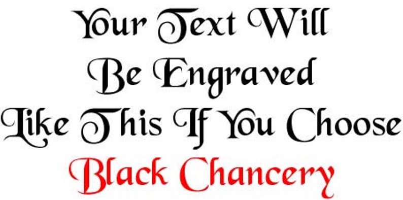May include: Text in a decorative font is displayed on a white background. The text reads "Your Text Will Be Engraved Like This If You Choose Black Chancery."