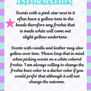 May include: A rectangular sign with a light purple and teal checkered border. The text reads: IMPORTANT INFORMATION. Scents with a pink star next to it often have a yellow tone to the beads therefore any freshie that is made white will come out slight yellow undertone. Scents with vanilla and leather may also yellow over time. Please keep that in mind when picking scents on a white colored freshie. I am always willing to change the freshie base color to a darker color if you would prefer that although it will not change the outcome. SONS AND RAG.