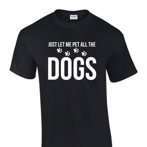 Just Let Me Pet all The Dogs Gift Idea Funny Rude Men’s Lady&#39;s T-Shirt T0266