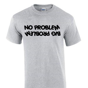 Big Problem No Problem Upside Down Funny Rude Men’s Lady&#39;s T-Shirt T0127