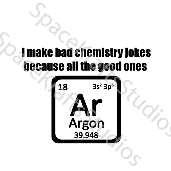 I make bad chemistry jokes because all the good ones argon, SVG, Cricut SVG