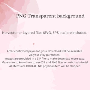 May include: A pink watercolor background with the text "PNG Transparent background" and the text "No vector or layered files (SVG, EPS etc.) are included."  The text "After confirmed payment, your download will be available via your Etsy purchases. Images are provided in a ZIP file to make download more easy. Make sure to know how to use ZIP and PNG files or watch a tutorial All Items are DIGITAL, NO physical item will be shipped" is also included.