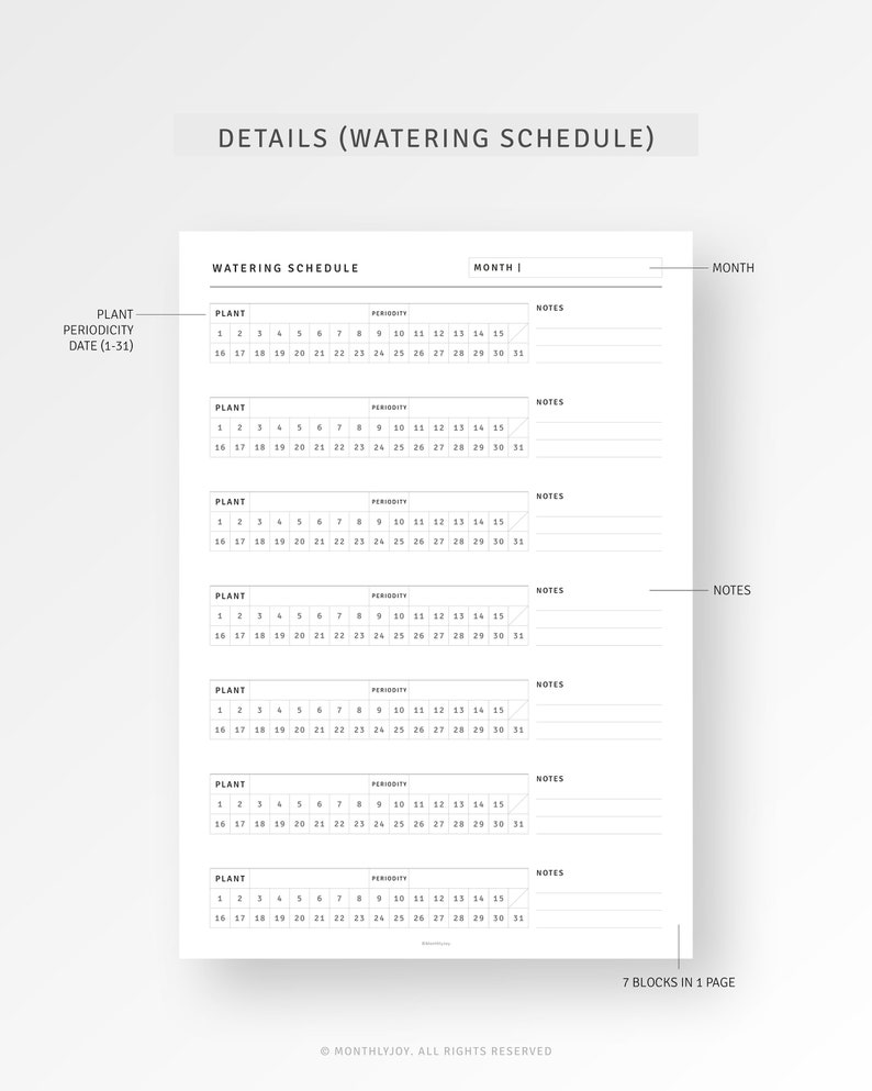 May include: A black and white printable planner page with a section for a watering schedule. The page is divided into seven blocks, each with a section for the plant name, periodicity, date, and notes. The page also includes the text "DETAILS (WATERING SCHEDULE)" and "MONTHLYJOY. ALL RIGHTS RESERVED".