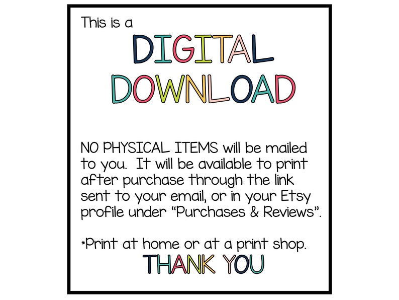 May include: A digital download notice with the text "This is a DIGITAL DOWNLOAD" in colorful letters. The text "NO PHYSICAL ITEMS will be mailed to you. It will be available to print after purchase through the link sent to your email, or in your Etsy profile under "Purchases & Reviews". *Print at home or at a print shop. THANK YOU" is also included.