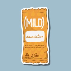 May include: A yellow and orange sticker with the text "(MILD) dissociation" and the words "INGREDIENTS: APATHY, BRAIN FOG, MEMORY DEFICITS, DISCONNECTION" and "LIVE NUMB".