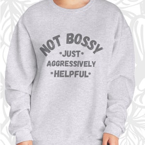 Not Bossy Just Aggressively Helpful Crewneck Sweatshirt, bossy sweatshirt, helpful person, proud to be bossy.