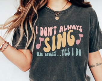 Comfort Colors® I Don't Always Sing Oh Wait Yes I Do, Funny Singer Shirt, Gift For Music Lover Gifts, Singing T-Shirt, Theatre Shirts Tshirt
