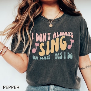 I Don't Always Sing Oh Wait Yes I Do T-Shirt, Singer Gift I Don't Always Sing Oh Wait Yes I Do T-Shirt, Singer Gift