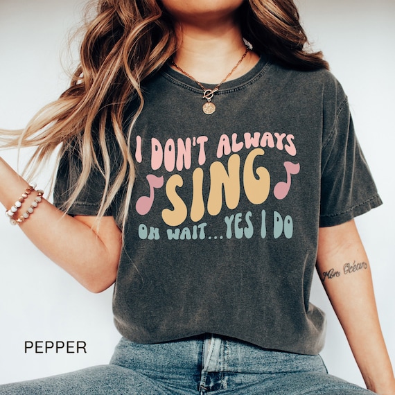 I Don't Always Sing Oh Wait Yes I Do T-Shirt, Singer Gift I Don't Always Sing Oh Wait Yes I Do T-Shirt, Singer Gift
