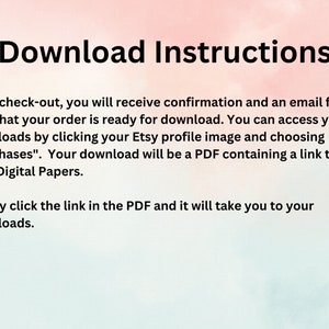 May include: Text-based instructions on a pink and white background explaining how to download digital files purchased on Etsy. The text reads: "Download Instructions. After check-out, you will receive confirmation and an email from Etsy that your order is ready for download. You can access your downloads by clicking your Etsy profile image and choosing "purchases". Your download will be a PDF containing a link to your Digital Papers. Simply click the link in the PDF and it will take you to your downloads."