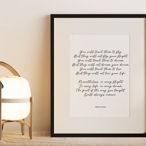 May include: A framed print with a black frame and a white background. The print features a poem in black cursive font. The poem reads: "You will teach them to fly. But they will not fly your flight. You will teach them to dream. But they will not dream your dream. You will teach them to live. But they will not live your life. Nevertheless, in every flight. In every life, in every dream. The print of the way you taught will always remain." The poem is attributed to "Miller Threenen".