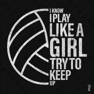 May include: White graphic design on a black background of a volleyball with the text "I know I play like a girl try to keep up".