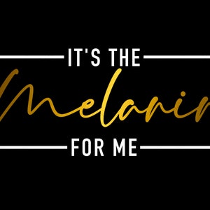 May include: A black and white graphic with gold text that reads "It's the melanin for me" inside a white square frame.
