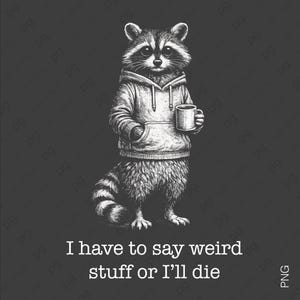 May include: A black and white graphic illustration of a raccoon wearing a hooded sweatshirt and holding a coffee mug. Below the raccoon, the text reads: I have to say weird stuff or I'll die. The design is set against a dark gray background.