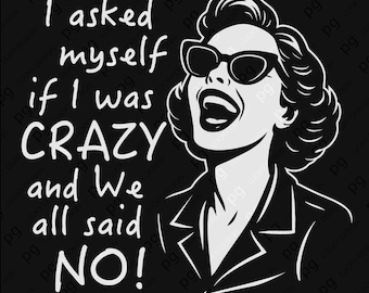 May include: Black and white graphic featuring a woman wearing sunglasses, laughing with the text: "I asked myself if I was CRAZY and We all said NO!" The design has a vintage, retro style.