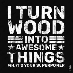 May include: Black graphic design with white text that reads "I TURN WOOD INTO AWESOME THINGS. WHAT'S YOUR SUPERPOWER?" The text has a distressed, textured appearance, with stars and horizontal lines.